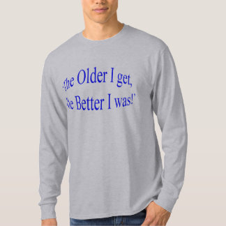 'Ich je älter erhalte, desto besser ich war! " T-Shirt