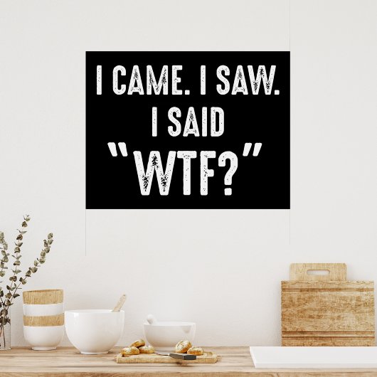 Ich kam. Ich habe gesehen. Ich sagte "WTF?" Funny  Poster (Küche)