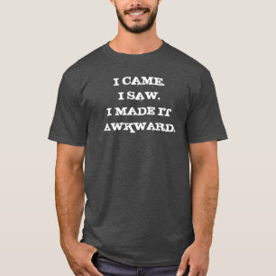 Ich kam, ich sah, ich machte es unangenehm T-Shirt