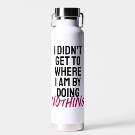 Ich kam nicht dahin, wo ich bin, indem ich nichts  trinkflasche