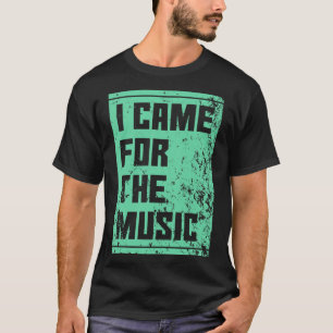 Ich kam wegen der Musik T-Shirt