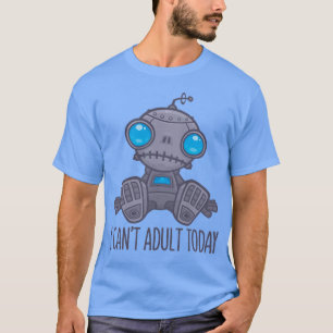 Ich kann heute keinen traurigen Roboter erwachsen  T-Shirt