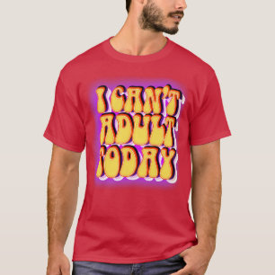 Ich kann heute nicht erwachsen sein T-Shirt
