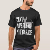 Ich kann ich Pläne in der Garage nicht haben T-Shirt (Vorderseite)