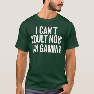Ich kann jetzt nicht erwachsen sein, ich spiele ge T-Shirt