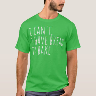 Ich kann kein Brot haben, um ein frisches Brot zu  T-Shirt