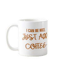 Ich kann nett sein, einfach Kaffee hinzufügen