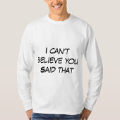 Ich kann nicht glauben, dass Sie das gesagt haben T-Shirt (Vorderseite)