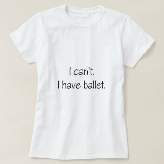 Ich kann nicht. Ich habe Ballett T-Shirt