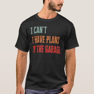 Ich kann nicht, ich habe Pläne in der Garage, lust T-Shirt