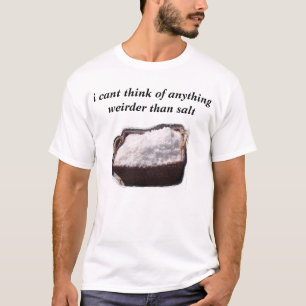 ich kippe denke an alles, das sonderbarer als Salz T-Shirt