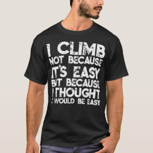Ich klettere nicht, weil es einfach ist, sondern w T-Shirt