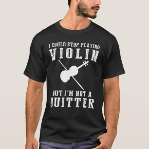 Ich konnte aufhören, Geige zu spielen, aber ich bi T-Shirt