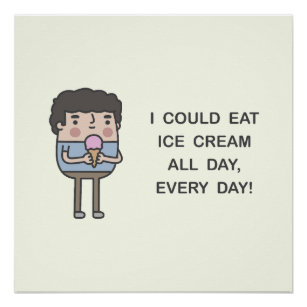 Ich könnte den ganzen Tag Eis essen, jeden Tag! Poster