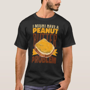 Ich könnte ein Problem mit dem Erdnussbutter haben T-Shirt