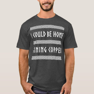 Ich könnte Kupfer im Zuhause abbauen T-Shirt