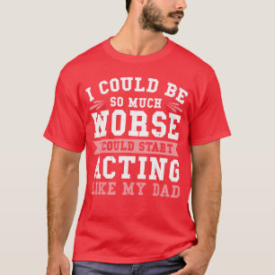 Ich könnte noch viel schlimmer sein, ich könnte an T-Shirt