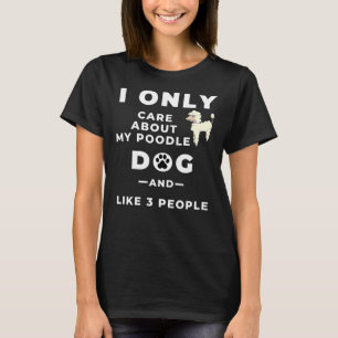Ich kümmere mich nur um meinen Poodle Hund und wie T-Shirt