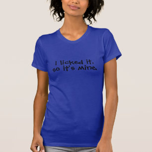 Ich leckte es, also gehört es mir T-Shirt