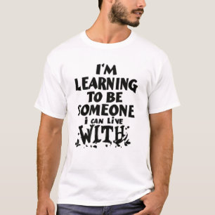 Ich lerne, jemand zu sein, mit dem ich leben kann T-Shirt