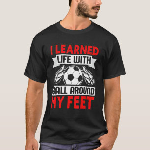 Ich lernte das Leben mit dem Ball um meine Füße  F T-Shirt