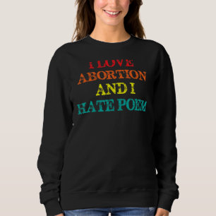 Ich Liebe Abtreibung und ich Hasse Gedicht Abortio Sweatshirt