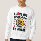 Ich Liebe dich selbst, wenn ich hungrig bin Sweatshirt (Vorderseite)