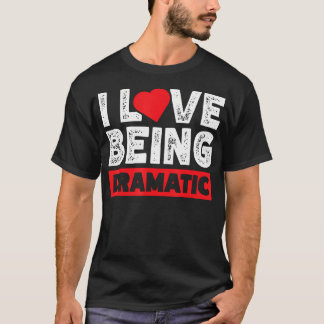Ich liebe es, dramatisch zu sein T-Shirt