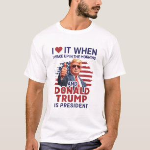 Ich liebe es, wenn ich aufwache und Trump ist Präs T-Shirt