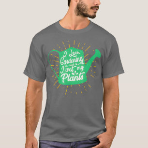 Ich liebe Gartenarbeit so sehr, ich feuchte mein H T-Shirt