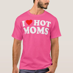 Ich liebe heiße Mütter  Ich mag heiße Mütter  Lieb T-Shirt