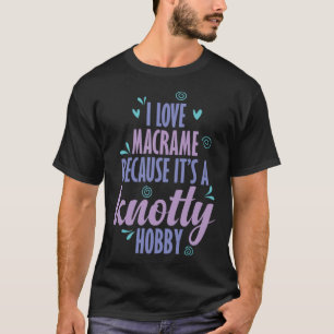 Ich Liebe Macrame, weil es ein Knotty Hobby ist T-Shirt