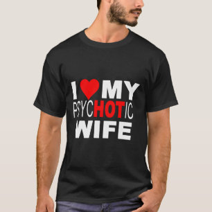 Ich Liebe Mein psycHOTic Ehefrau T - Shirt
