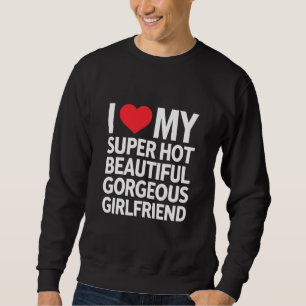Ich Liebe meine super heiße wunderschöne Freundin Sweatshirt