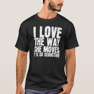 Ich Liebe, wie sie sich bewegt, es ist so verführe T-Shirt