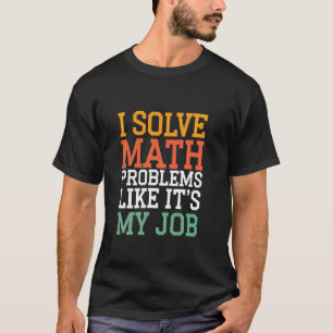 Ich löse Matheprobleme, als wäre es mein Job Mathe T-Shirt