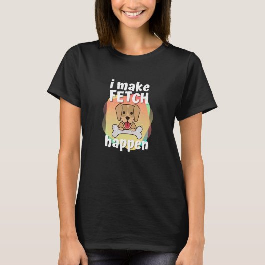 Ich mache Fetch Happen Hunde und Besitzer von Haus T-Shirt (Vorderseite)