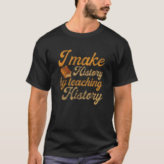 Ich mache Geschichte, indem ich Geschichtsunterric T-Shirt