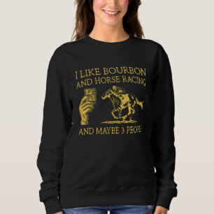 Ich mag Bourbon und Pferderennen und vielleicht 3  Sweatshirt