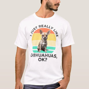 Ich mag Chihuahua einfach wirklich, OK? T-Shirt