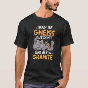 Ich mag Gneis sein, nicht für Granit halten Geolog T-Shirt