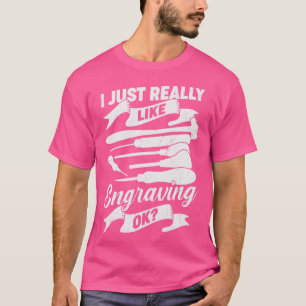 Ich mag Gravieren einfach wirklich Ok Handgraviere T-Shirt