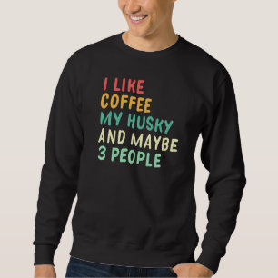 Ich mag Kaffee mein Husky und vielleicht 3 Leute Sweatshirt