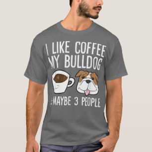 Ich mag Kaffee, meinen Bulldoggen und vielleicht s T-Shirt