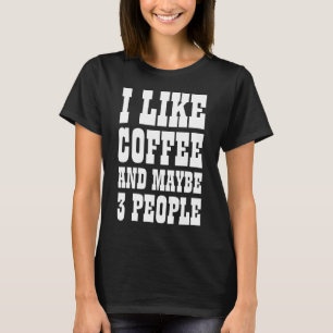 ICH MAG KAFFEE UND VIELLEICHT 3 PERSONEN T-Shirt