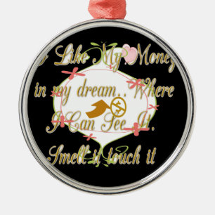 Ich mag mein Geld in meinen Träumen, wo ich kann. Silbernes Ornament