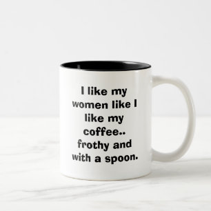 Ich mag meine Frauen, wie ich meinen Kaffee. mag. Zweifarbige Tasse