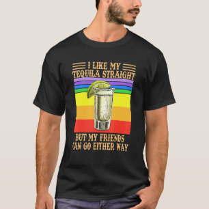 Ich mag meine Tequila gerade, aber meine Freunde k T-Shirt