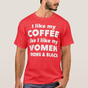 Ich mag meinen Kaffee, so wie ich meine Frauen mag T-Shirt