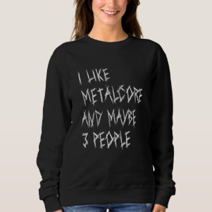 Ich mag Metalcore und vielleicht 3 Leute Metal-Zit Sweatshirt